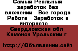 Самый Реальный заработок без вложений - Все города Работа » Заработок в интернете   . Свердловская обл.,Каменск-Уральский г.